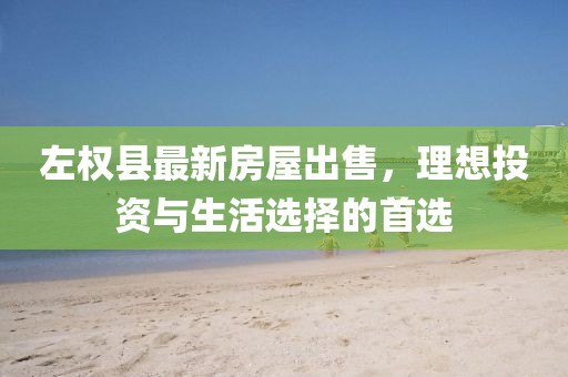 左權(quán)縣最新房屋出售，理想投資與生活選擇的首選