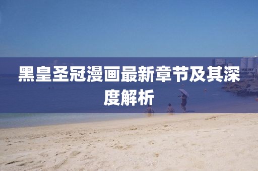 黑皇圣冠漫畫最新章節(jié)及其深度解析