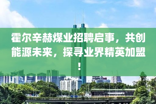 霍爾辛赫煤業(yè)招聘啟事，共創(chuàng)能源未來，探尋業(yè)界精英加盟！