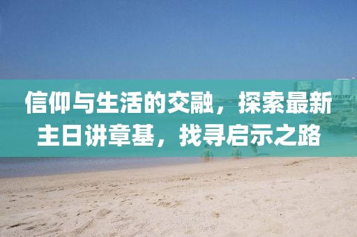 信仰與生活的交融，探索最新主日講章基，找尋啟示之路