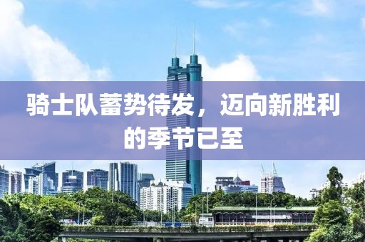 騎士隊蓄勢待發(fā)，邁向新勝利的季節(jié)已至
