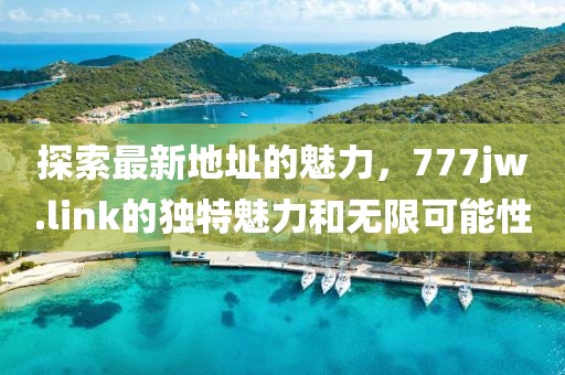 探索最新地址的魅力，777jw.link的獨特魅力和無限可能性