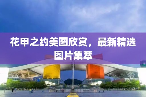 花甲之約美圖欣賞，最新精選圖片集萃