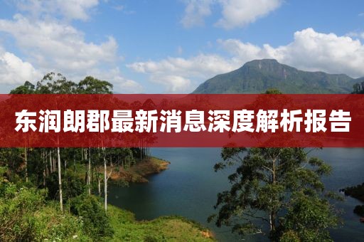 東潤朗郡最新消息深度解析報(bào)告