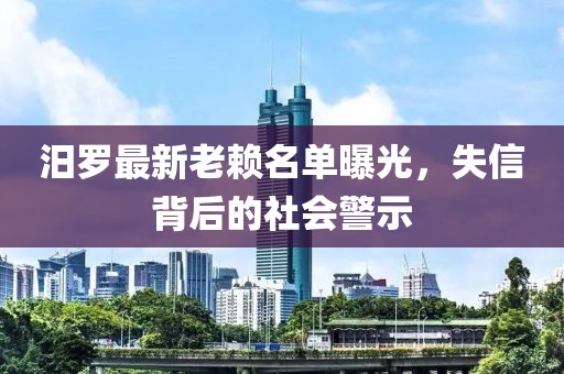 汨羅最新老賴名單曝光，失信背后的社會警示