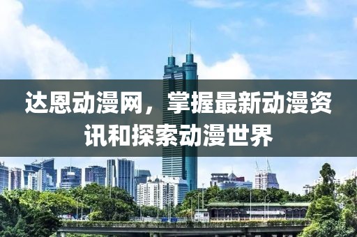 達(dá)恩動漫網(wǎng)，掌握最新動漫資訊和探索動漫世界