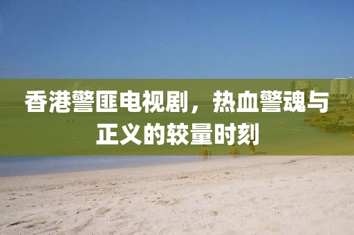 香港警匪電視劇，熱血警魂與正義的較量時刻