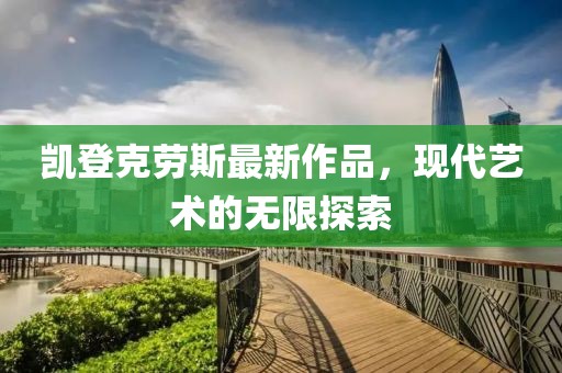 凱登克勞斯最新作品，現(xiàn)代藝術的無限探索