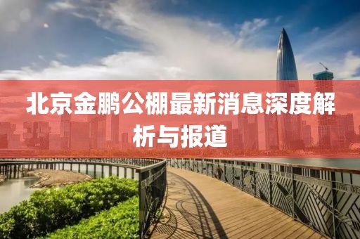 北京金鵬公棚最新消息深度解析與報(bào)道