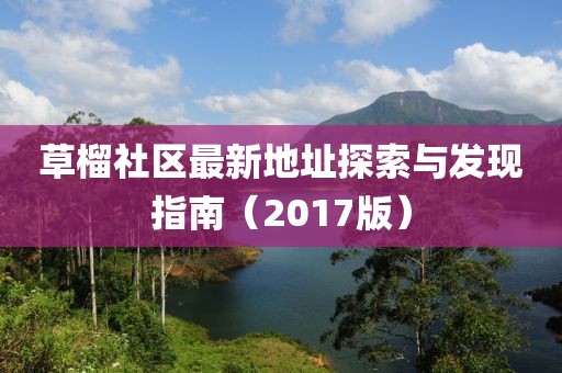 草榴社區(qū)最新地址探索與發(fā)現(xiàn)指南（2017版）