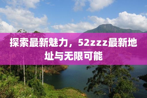 探索最新魅力，52zzz最新地址與無(wú)限可能