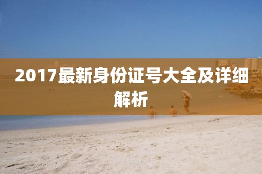 2017最新身份證號(hào)大全及詳細(xì)解析
