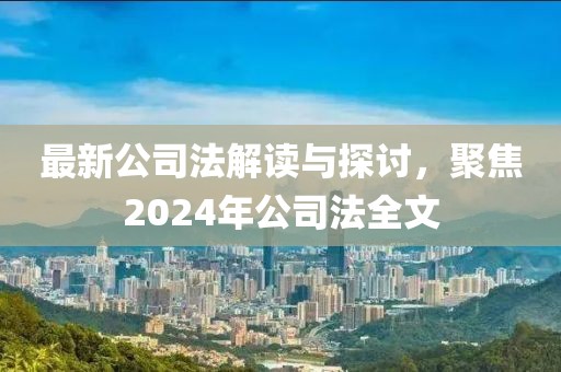 最新公司法解讀與探討，聚焦2024年公司法全文