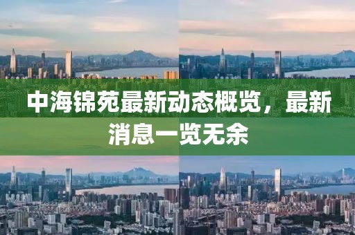 中海錦苑最新動(dòng)態(tài)概覽，最新消息一覽無余