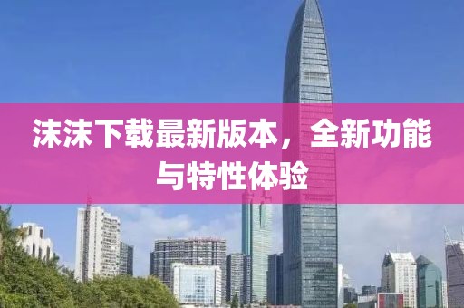 沫沫下載最新版本，全新功能與特性體驗