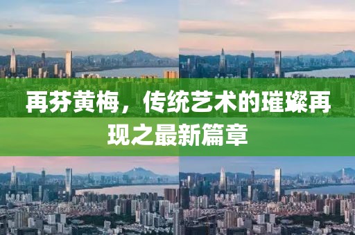 再芬黃梅，傳統(tǒng)藝術(shù)的璀璨再現(xiàn)之最新篇章