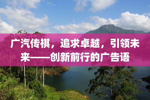 廣汽傳祺，追求卓越，引領(lǐng)未來——創(chuàng)新前行的廣告語