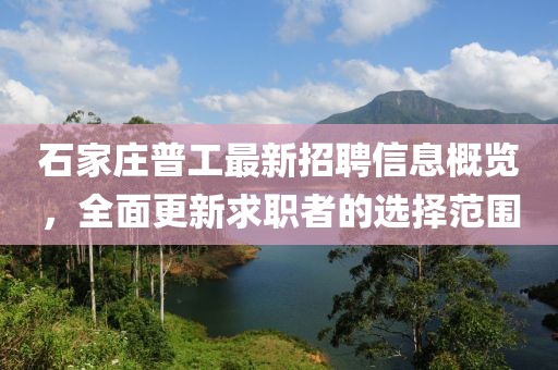 石家莊普工最新招聘信息概覽，全面更新求職者的選擇范圍