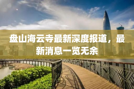 盤山海云寺最新深度報(bào)道，最新消息一覽無(wú)余