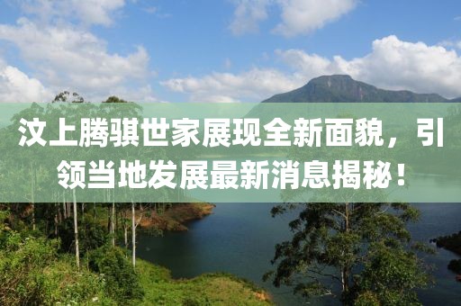 汶上騰騏世家展現(xiàn)全新面貌，引領(lǐng)當(dāng)?shù)匕l(fā)展最新消息揭秘！