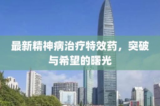 最新精神病治療特效藥，突破與希望的曙光