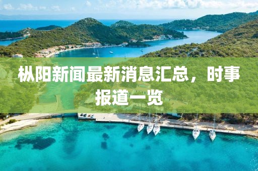 樅陽新聞最新消息匯總，時(shí)事報(bào)道一覽