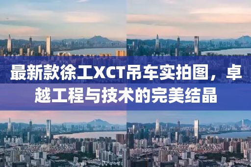 最新款徐工XCT吊車實(shí)拍圖，卓越工程與技術(shù)的完美結(jié)晶