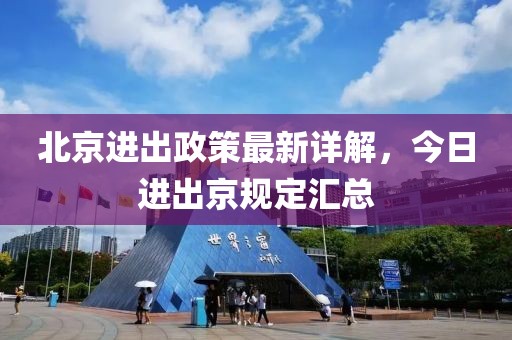 北京進(jìn)出政策最新詳解，今日進(jìn)出京規(guī)定匯總