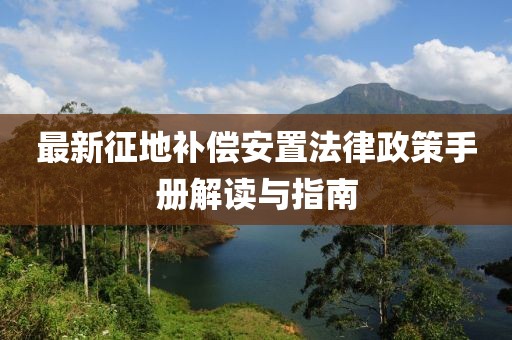 最新征地補(bǔ)償安置法律政策手冊解讀與指南