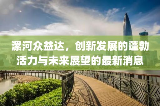 漯河眾益達(dá)，創(chuàng)新發(fā)展的蓬勃活力與未來展望的最新消息