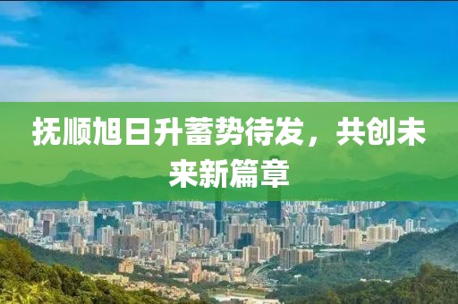 撫順旭日升蓄勢(shì)待發(fā)，共創(chuàng)未來(lái)新篇章
