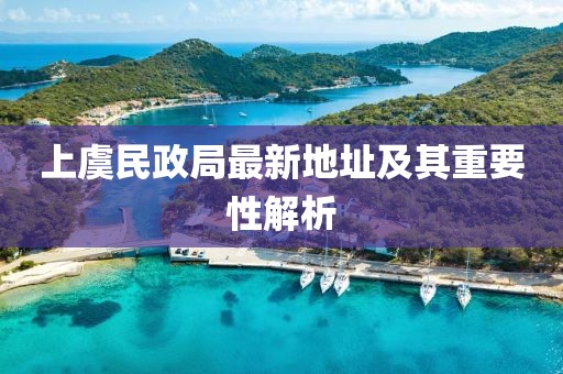 上虞民政局最新地址及其重要性解析