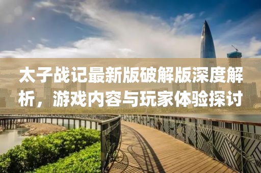 太子戰(zhàn)記最新版破解版深度解析，游戲內(nèi)容與玩家體驗探討
