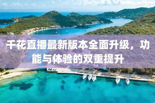 千花直播最新版本全面升級(jí)，功能與體驗(yàn)的雙重提升