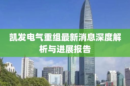 凱發(fā)電氣重組最新消息深度解析與進展報告