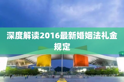 深度解讀2016最新婚姻法禮金規(guī)定