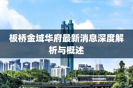板橋金域華府最新消息深度解析與概述