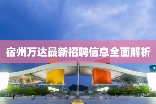 宿州萬達(dá)最新招聘信息全面解析
