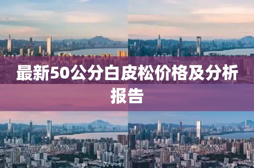 最新50公分白皮松價格及分析報告