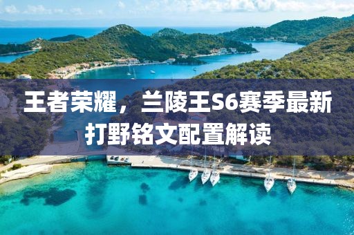 王者榮耀，蘭陵王S6賽季最新打野銘文配置解讀