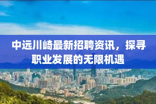 中遠(yuǎn)川崎最新招聘資訊，探尋職業(yè)發(fā)展的無(wú)限機(jī)遇