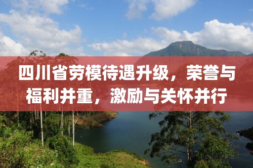 四川省勞模待遇升級(jí)，榮譽(yù)與福利并重，激勵(lì)與關(guān)懷并行