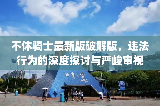 不休騎士最新版破解版，違法行為的深度探討與嚴峻審視
