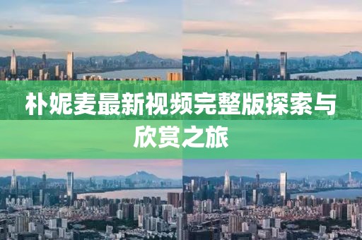 樸妮麥最新視頻完整版探索與欣賞之旅