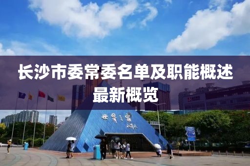 長沙市委常委名單及職能概述最新概覽