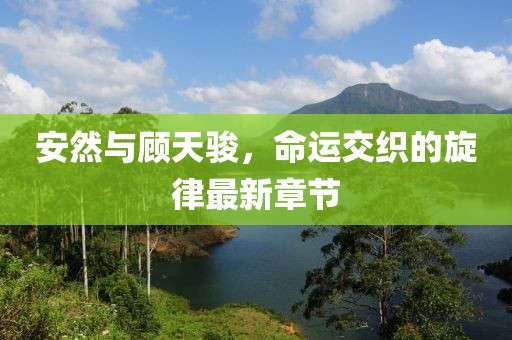安然與顧天駿，命運交織的旋律最新章節(jié)
