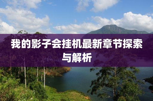 我的影子會掛機(jī)最新章節(jié)探索與解析