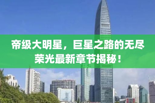 帝級(jí)大明星，巨星之路的無(wú)盡榮光最新章節(jié)揭秘！