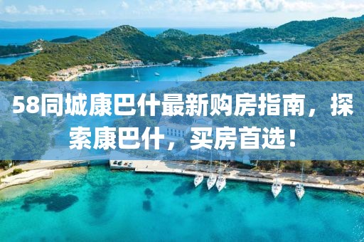 58同城康巴什最新購房指南，探索康巴什，買房首選！
