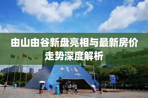 由山由谷新盤亮相與最新房價走勢深度解析